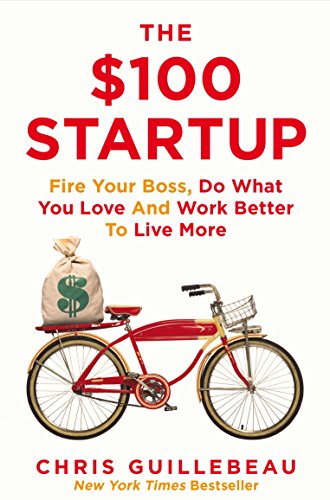 $100 Startup: Fire Your Boss, Do What You Love and Work Better To Live More