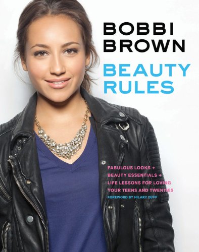 Bobbi Brown Beauty Rules: Fabulous Looks + Beauty Essentials + Life Lessons for Loving Your Teens an