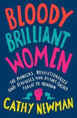 Bloody Brilliant Women: The Pioneers, Revolutionaries and Geniuses Your History Teacher Forgot to Me