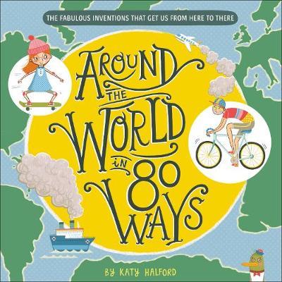 Around the World in 80 Ways: The Fabulous Inventions That Get Us From Here to There