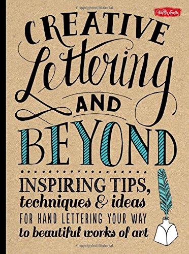 Creative Lettering and Beyond : Inspiring Tips, Techniques, and Ideas for Hand-Lettering Your Way to