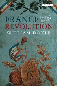 France and the Age of Revolution: Regimes Old and New from Louis XIV to Napoleon Bonaparte
