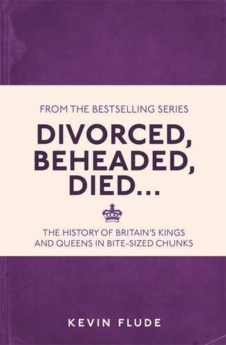 Divorced, Beheaded, Died...: The History of Britain's Kings and Queens in Bite-sized Chunks
